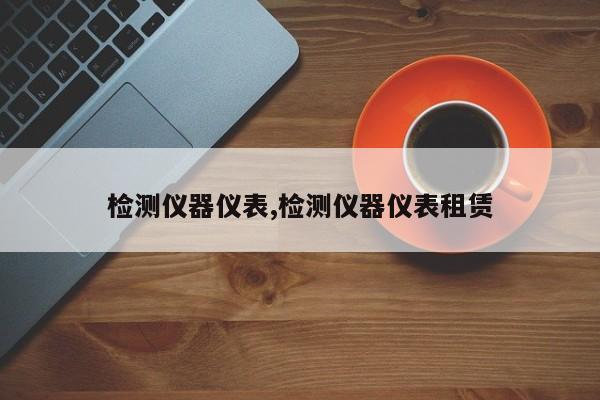 检测仪器仪表,检测仪器仪表租赁