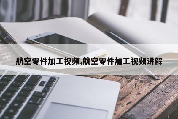 航空零件加工视频,航空零件加工视频讲解