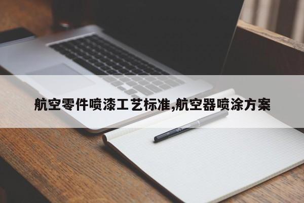 航空零件喷漆工艺标准,航空器喷涂方案