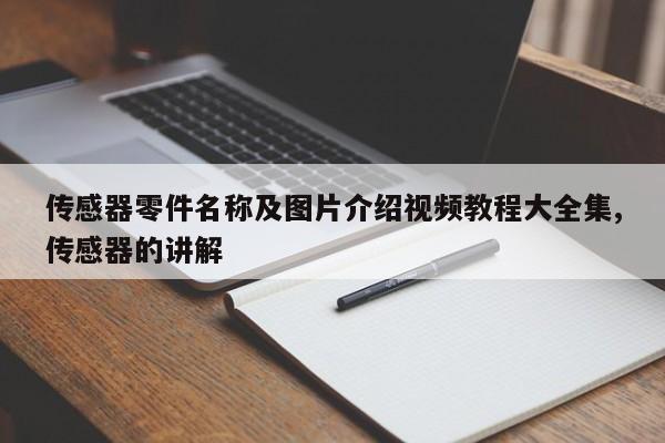 传感器零件名称及图片介绍视频教程大全集,传感器的讲解