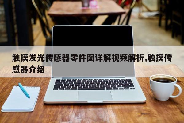 触摸发光传感器零件图详解视频解析,触摸传感器介绍