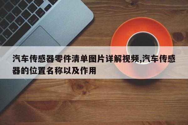 汽车传感器零件清单图片详解视频,汽车传感器的位置名称以及作用