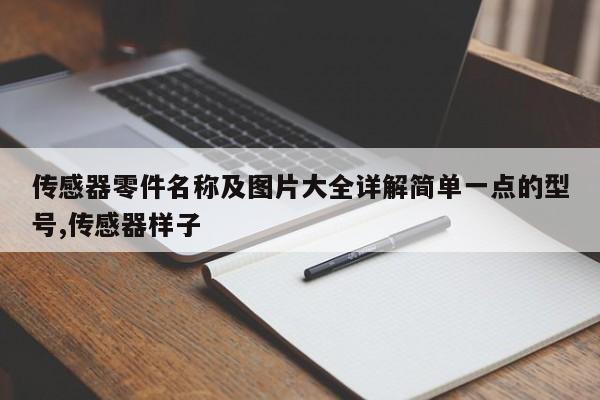 传感器零件名称及图片大全详解简单一点的型号,传感器样子