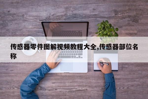 传感器零件图解视频教程大全,传感器部位名称