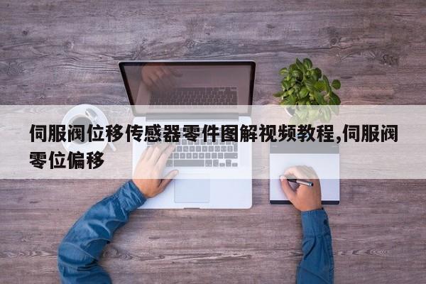 伺服阀位移传感器零件图解视频教程,伺服阀零位偏移