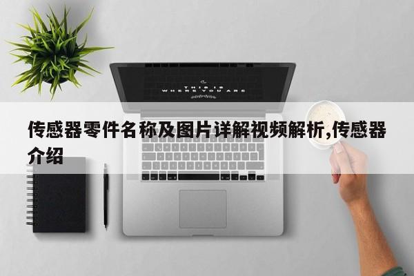 传感器零件名称及图片详解视频解析,传感器介绍