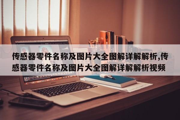 传感器零件名称及图片大全图解详解解析,传感器零件名称及图片大全图解详解解析视频