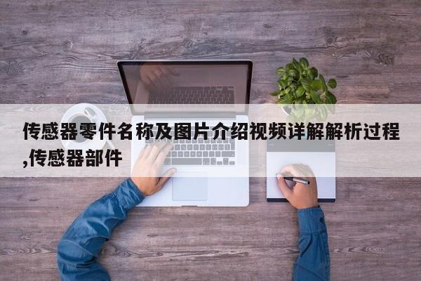 传感器零件名称及图片介绍视频详解解析过程,传感器部件