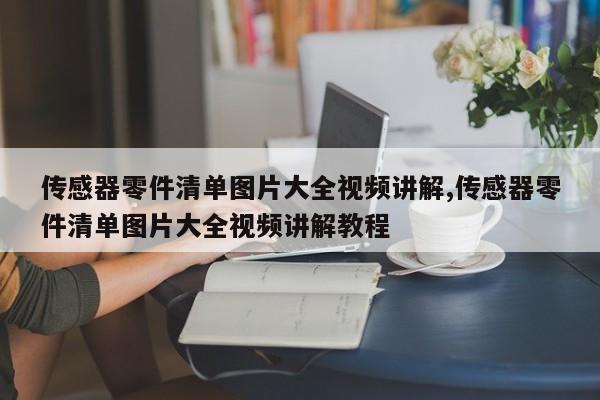 传感器零件清单图片大全视频讲解,传感器零件清单图片大全视频讲解教程